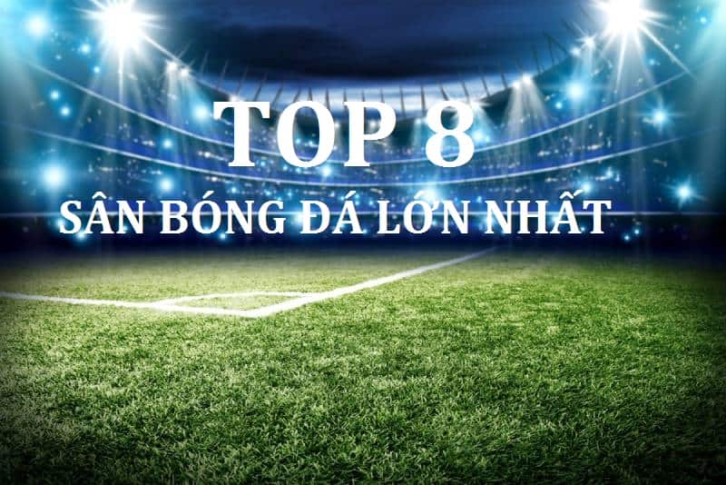 Top 8 sân vận động bóng đá lớn nhất thế giới